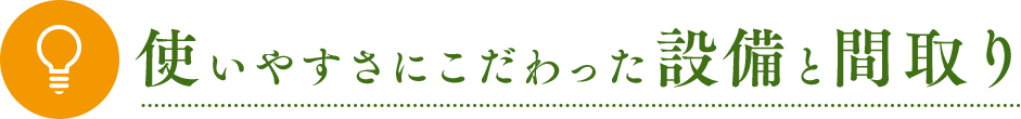 使いやすさにこだわった設備と間取り