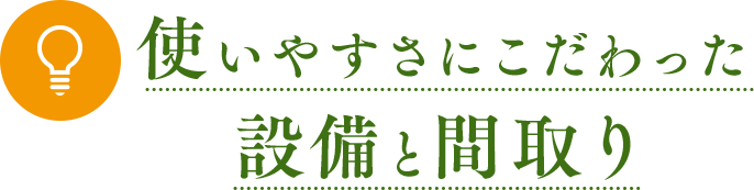 使いやすさにこだわった設備と間取り