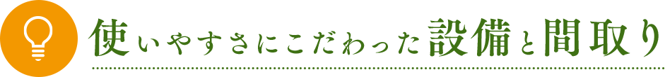 使いやすさにこだわった設備と間取り