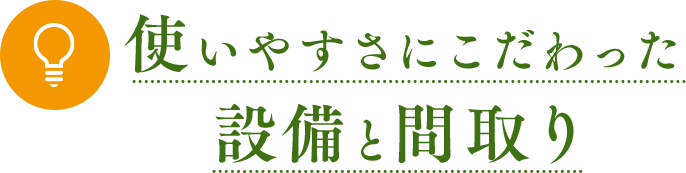 使いやすさにこだわった設備と間取り