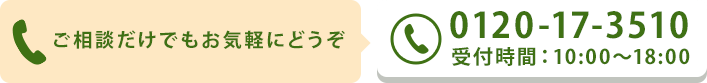 お電話でのお問い合わせはこちら。ご相談だけでもお気軽にどうぞ 0120-17-3510 受付時間：10:00～18:00